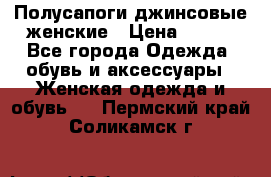 Полусапоги джинсовые женские › Цена ­ 500 - Все города Одежда, обувь и аксессуары » Женская одежда и обувь   . Пермский край,Соликамск г.